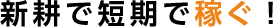 株式会社 新耕で短期で稼ぐ！